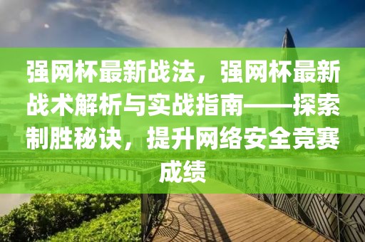 強(qiáng)網(wǎng)杯最新戰(zhàn)法，強(qiáng)網(wǎng)杯最新戰(zhàn)術(shù)解析與實(shí)戰(zhàn)指南——探索制勝秘訣，提升網(wǎng)絡(luò)安全競(jìng)賽成績(jī)