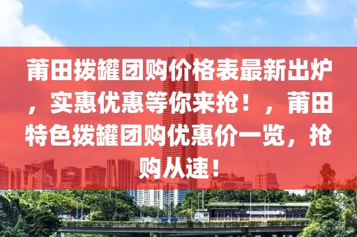 莆田撥罐團購價格表最新出爐，實惠優(yōu)惠等你來搶！，莆田特色撥罐團購優(yōu)惠價一覽，搶購從速！