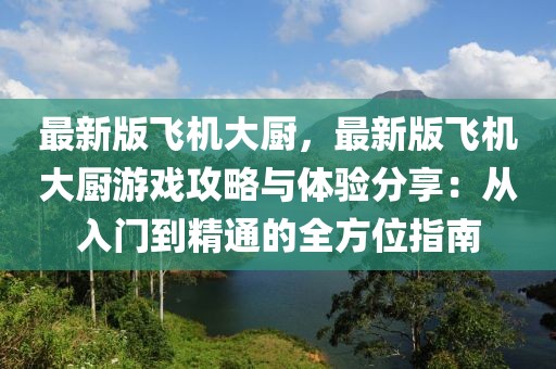 最新版飛機大廚，最新版飛機大廚游戲攻略與體驗分享：從入門到精通的全方位指南
