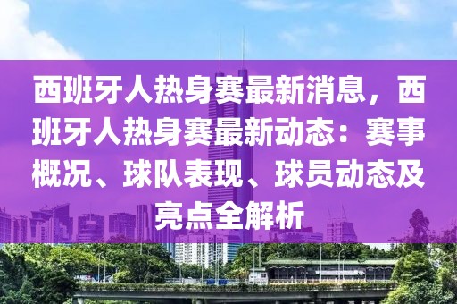 西班牙人熱身賽最新消息，西班牙人熱身賽最新動(dòng)態(tài)：賽事概況、球隊(duì)表現(xiàn)、球員動(dòng)態(tài)及亮點(diǎn)全解析