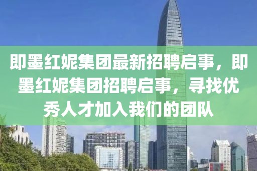 即墨紅妮集團(tuán)最新招聘啟事，即墨紅妮集團(tuán)招聘啟事，尋找優(yōu)秀人才加入我們的團(tuán)隊(duì)