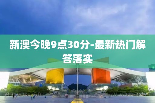 新澳今晚9點(diǎn)30分-最新熱門解答落實(shí)
