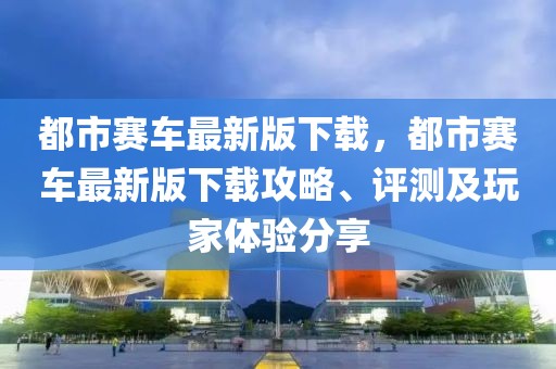 都市賽車最新版下載，都市賽車最新版下載攻略、評測及玩家體驗分享