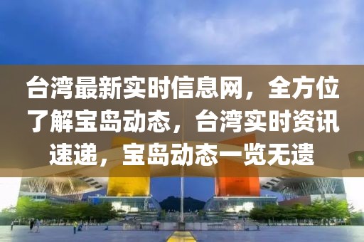 臺灣最新實時信息網(wǎng)，全方位了解寶島動態(tài)，臺灣實時資訊速遞，寶島動態(tài)一覽無遺