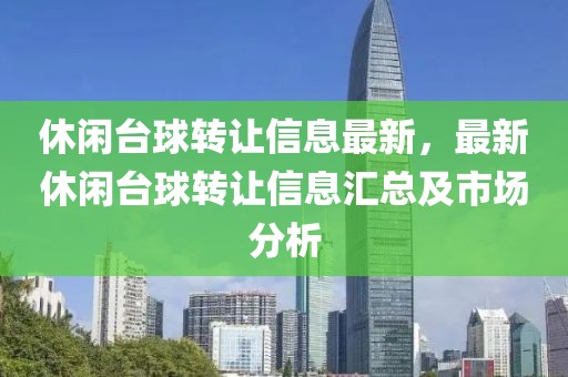 休閑臺球轉讓信息最新，最新休閑臺球轉讓信息匯總及市場分析