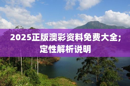 2025正版澳彩資料免費(fèi)大全;定性解析說(shuō)明