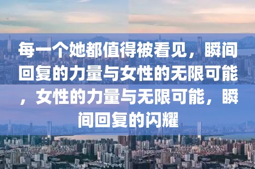 每一個(gè)她都值得被看見(jiàn)，瞬間回復(fù)的力量與女性的無(wú)限可能，女性的力量與無(wú)限可能，瞬間回復(fù)的閃耀
