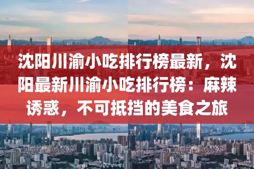 沈陽川渝小吃排行榜最新，沈陽最新川渝小吃排行榜：麻辣誘惑，不可抵擋的美食之旅