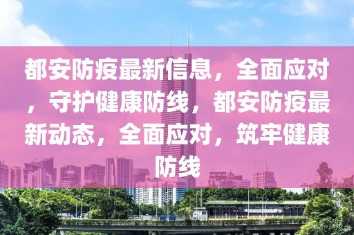 都安防疫最新信息，全面應(yīng)對(duì)，守護(hù)健康防線，都安防疫最新動(dòng)態(tài)，全面應(yīng)對(duì)，筑牢健康防線