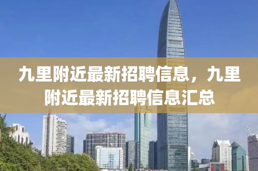 九里附近最新招聘信息，九里附近最新招聘信息匯總