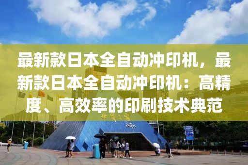 最新款日本全自動沖印機，最新款日本全自動沖印機：高精度、高效率的印刷技術(shù)典范