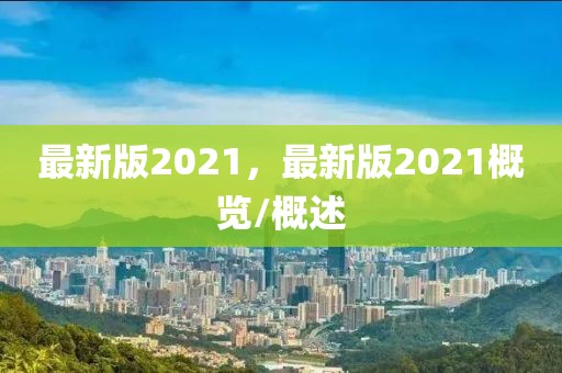 最新版2021，最新版2021概覽/概述