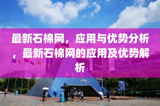 最新石棉網(wǎng)，應(yīng)用與優(yōu)勢分析，最新石棉網(wǎng)的應(yīng)用及優(yōu)勢解析