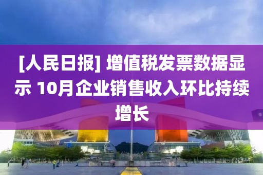 [人民日?qǐng)?bào)] 增值稅發(fā)票數(shù)據(jù)顯示 10月企業(yè)銷售收入環(huán)比持續(xù)增長(zhǎng)