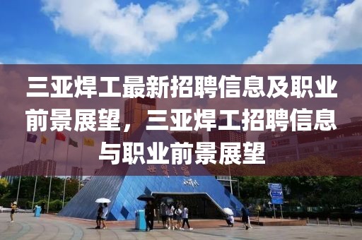 三亞焊工最新招聘信息及職業(yè)前景展望，三亞焊工招聘信息與職業(yè)前景展望