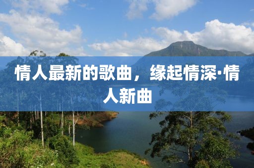 情人最新的歌曲，緣起情深·情人新曲