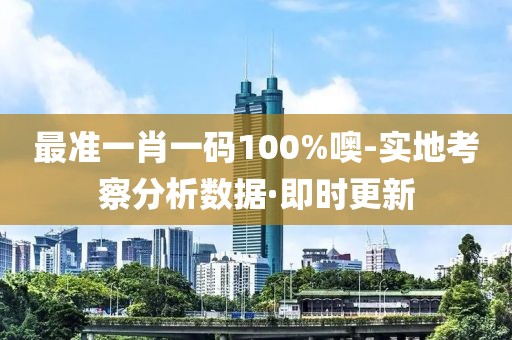 最準(zhǔn)一肖一碼100%噢-實(shí)地考察分析數(shù)據(jù)·即時(shí)更新