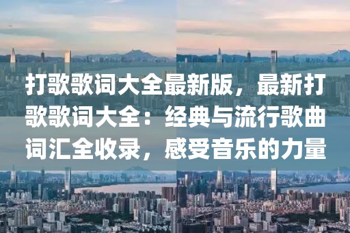 打歌歌詞大全最新版，最新打歌歌詞大全：經(jīng)典與流行歌曲詞匯全收錄，感受音樂的力量