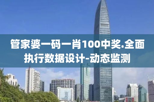 管家婆一碼一肖100中獎(jiǎng).全面執(zhí)行數(shù)據(jù)設(shè)計(jì)-動(dòng)態(tài)監(jiān)測(cè)