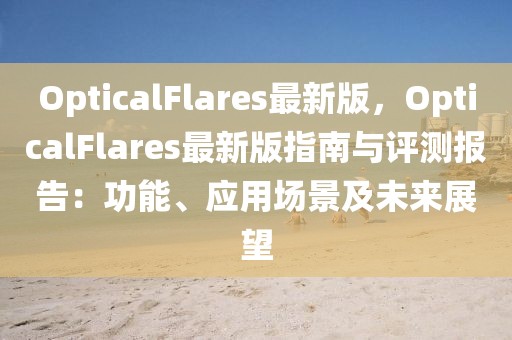 OpticalFlares最新版，OpticalFlares最新版指南與評(píng)測(cè)報(bào)告：功能、應(yīng)用場(chǎng)景及未來展望