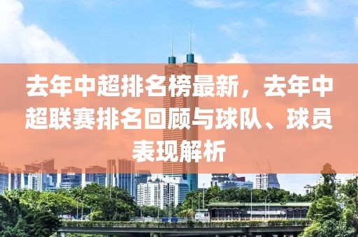 去年中超排名榜最新，去年中超聯(lián)賽排名回顧與球隊(duì)、球員表現(xiàn)解析