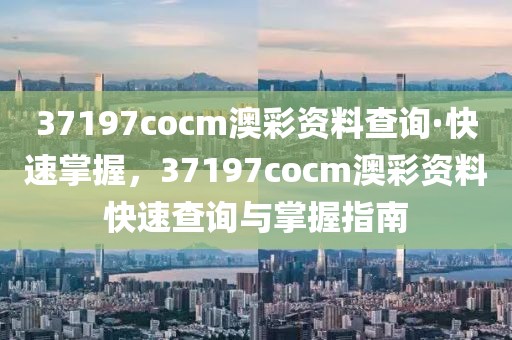 37197cocm澳彩資料查詢·快速掌握，37197cocm澳彩資料快速查詢與掌握指南
