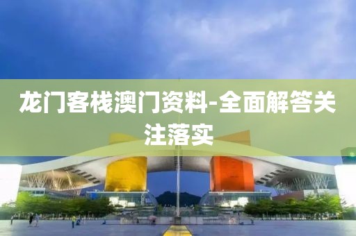 龍門客棧澳門資料-全面解答關(guān)注落實(shí)