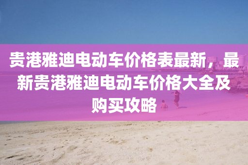 貴港雅迪電動車價格表最新，最新貴港雅迪電動車價格大全及購買攻略