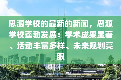 思源學校的最新的新聞，思源學校蓬勃發(fā)展：學術成果顯著、活動豐富多樣、未來規(guī)劃亮眼