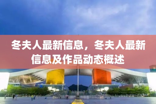 冬夫人最新信息，冬夫人最新信息及作品動(dòng)態(tài)概述