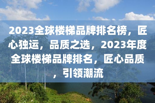 2023全球樓梯品牌排名榜，匠心獨運，品質(zhì)之選，2023年度全球樓梯品牌排名，匠心品質(zhì)，引領潮流