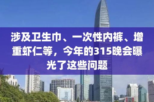 涉及衛(wèi)生巾、一次性內(nèi)褲、增重蝦仁等，今年的315晚會(huì)曝光了這些問(wèn)題
