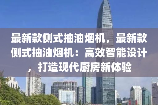 最新款側(cè)式抽油煙機(jī)，最新款側(cè)式抽油煙機(jī)：高效智能設(shè)計(jì)，打造現(xiàn)代廚房新體驗(yàn)