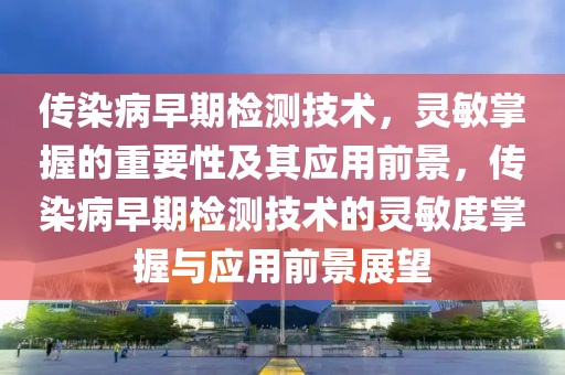 傳染病早期檢測(cè)技術(shù)，靈敏掌握的重要性及其應(yīng)用前景，傳染病早期檢測(cè)技術(shù)的靈敏度掌握與應(yīng)用前景展望