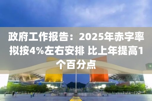 政府工作報告：2025年赤字率擬按4%左右安排 比上年提高1個百分點
