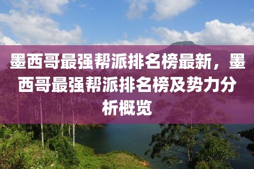 墨西哥最強(qiáng)幫派排名榜最新，墨西哥最強(qiáng)幫派排名榜及勢(shì)力分析概覽