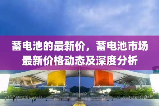 蓄電池的最新價(jià)，蓄電池市場最新價(jià)格動(dòng)態(tài)及深度分析