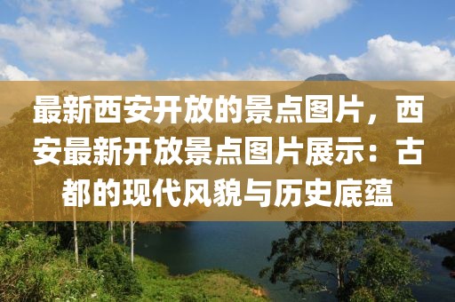 最新西安開(kāi)放的景點(diǎn)圖片，西安最新開(kāi)放景點(diǎn)圖片展示：古都的現(xiàn)代風(fēng)貌與歷史底蘊(yùn)
