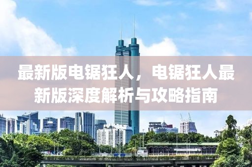 最新版電鋸狂人，電鋸狂人最新版深度解析與攻略指南