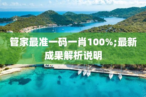 管家最準(zhǔn)一碼一肖100%;最新成果解析說明