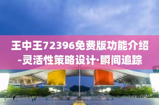 王中王72396免費(fèi)版功能介紹-靈活性策略設(shè)計(jì)·瞬間追蹤