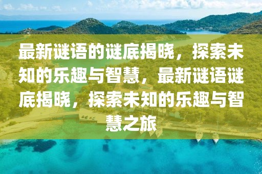 最新謎語(yǔ)的謎底揭曉，探索未知的樂(lè)趣與智慧，最新謎語(yǔ)謎底揭曉，探索未知的樂(lè)趣與智慧之旅