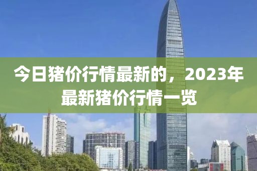 今日豬價行情最新的，2023年最新豬價行情一覽