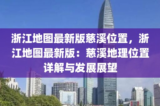 浙江地圖最新版慈溪位置，浙江地圖最新版：慈溪地理位置詳解與發(fā)展展望