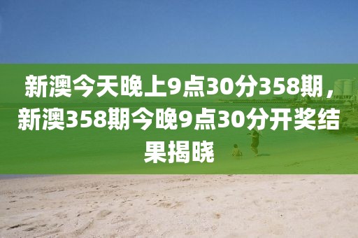 新澳今天晚上9點30分358期，新澳358期今晚9點30分開獎結(jié)果揭曉