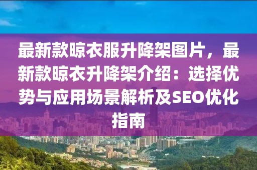 最新款晾衣服升降架圖片，最新款晾衣升降架介紹：選擇優(yōu)勢(shì)與應(yīng)用場(chǎng)景解析及SEO優(yōu)化指南