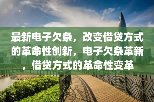 最新電子欠條，改變借貸方式的革命性創(chuàng)新，電子欠條革新，借貸方式的革命性變革