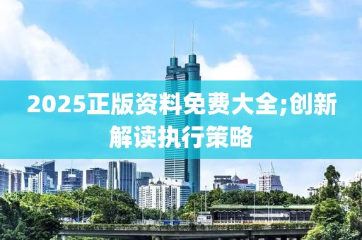 2025正版資料免費(fèi)大全;創(chuàng)新解讀執(zhí)行策略