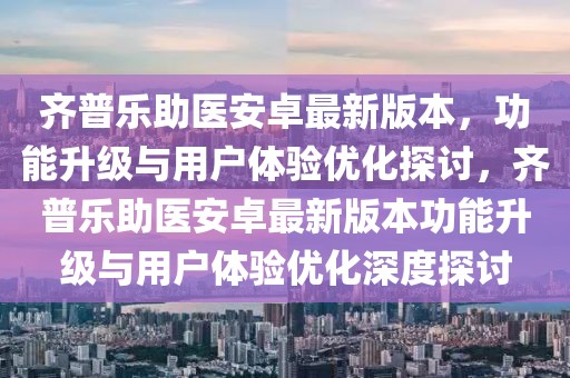 齊普樂助醫(yī)安卓最新版本，功能升級(jí)與用戶體驗(yàn)優(yōu)化探討，齊普樂助醫(yī)安卓最新版本功能升級(jí)與用戶體驗(yàn)優(yōu)化深度探討