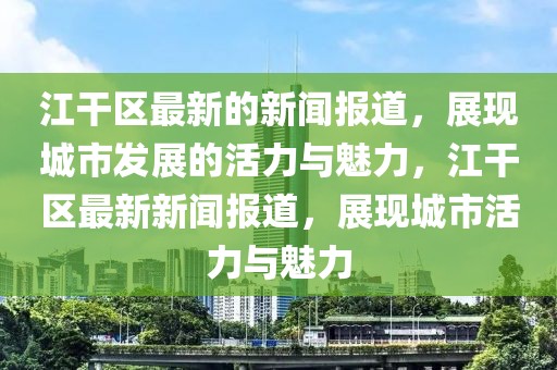 江干區(qū)最新的新聞報道，展現(xiàn)城市發(fā)展的活力與魅力，江干區(qū)最新新聞報道，展現(xiàn)城市活力與魅力